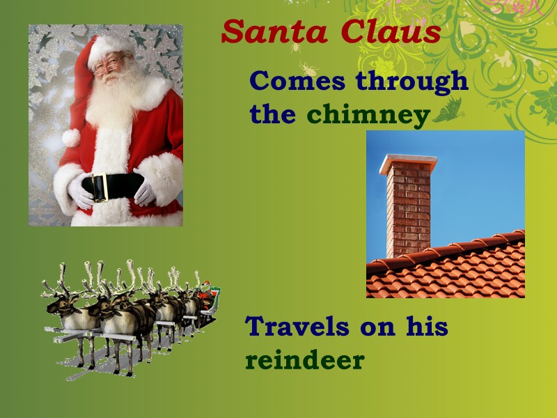 Comes through the chimney Travels on his reindeer Santa Claus